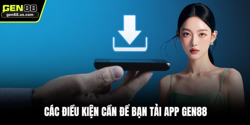 Các điều kiện cần để bạn tải app GEN88