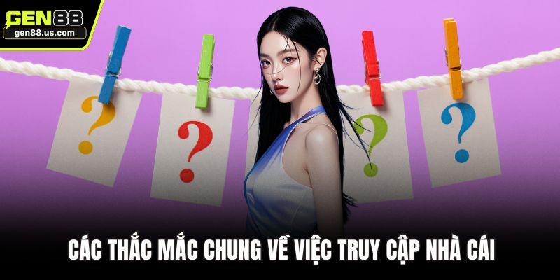 Các thắc mắc chung về việc truy cập nhà cái