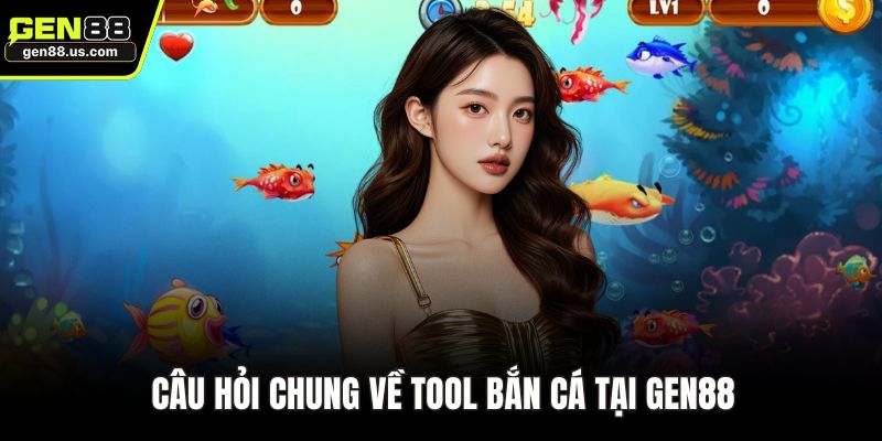 Câu hỏi chung về tool bắn cá tại GEN88