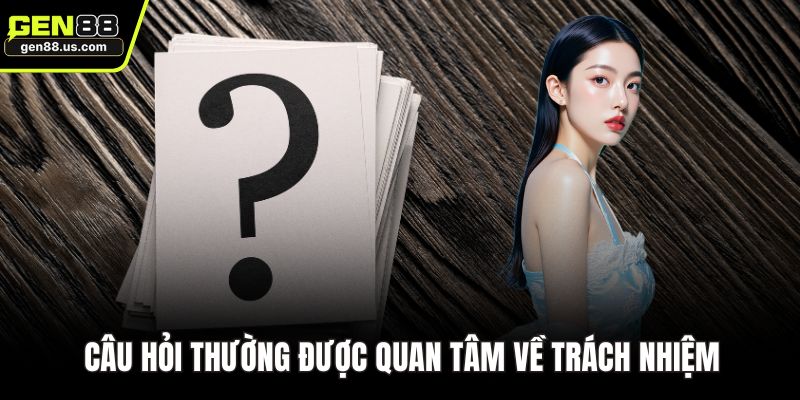 Câu hỏi thường được quan tâm về trách nhiệm