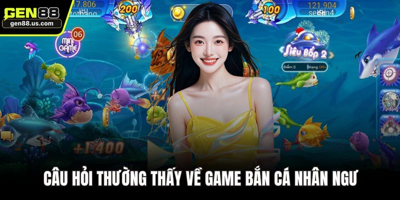 Câu hỏi thường thấy về game bắn cá nhân ngư