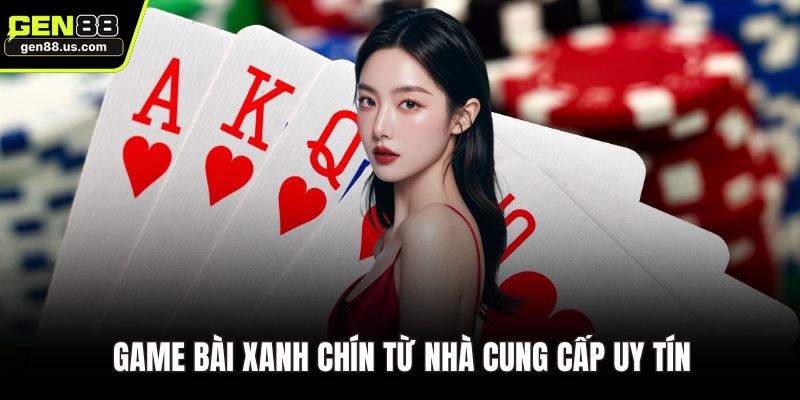 Game bài xanh chín từ nhà cung cấp uy tín
