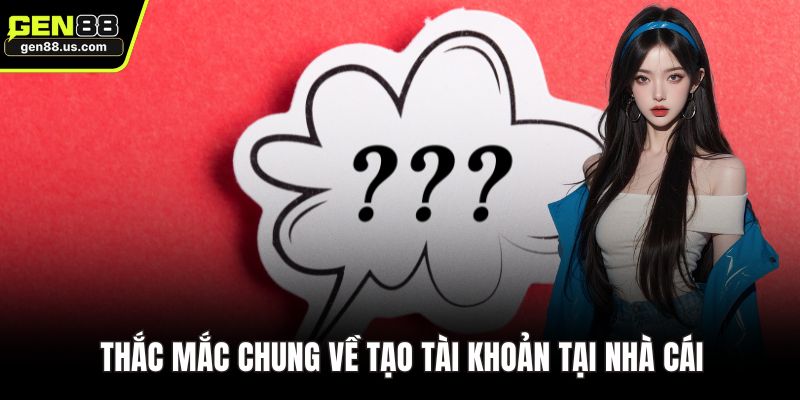 Thắc mắc chung về tạo tài khoản tại nhà cái
