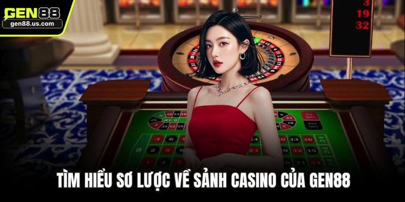 Tìm hiểu sơ lược về sảnh Casino của GEN88