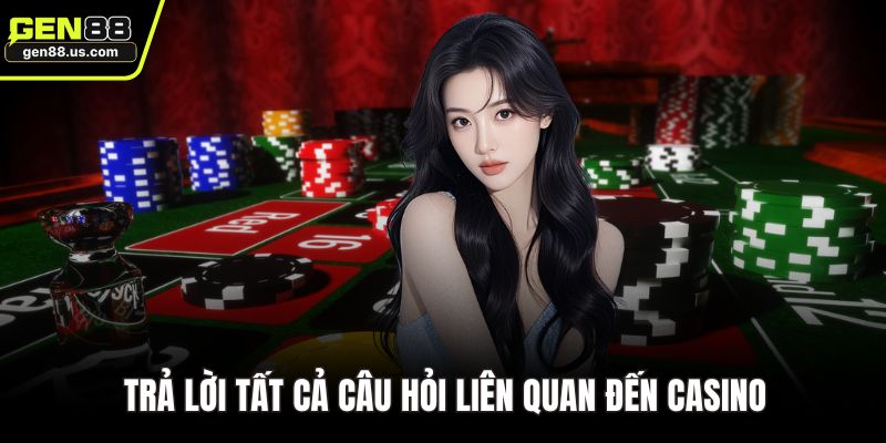 Trả lời tất cả câu hỏi liên quan đến Casino